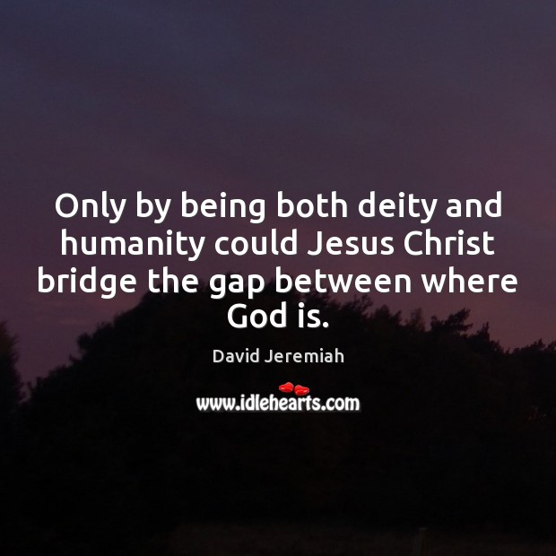 Only by being both deity and humanity could Jesus Christ bridge the David Jeremiah Picture Quote
