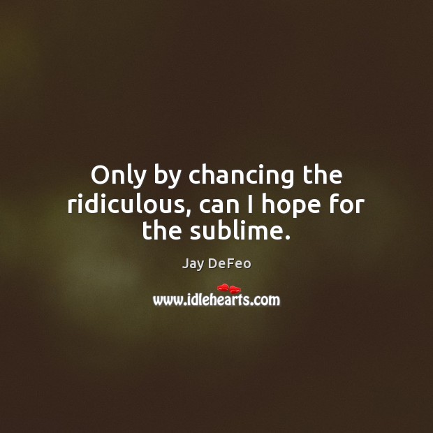 Only by chancing the ridiculous, can I hope for the sublime. Jay DeFeo Picture Quote
