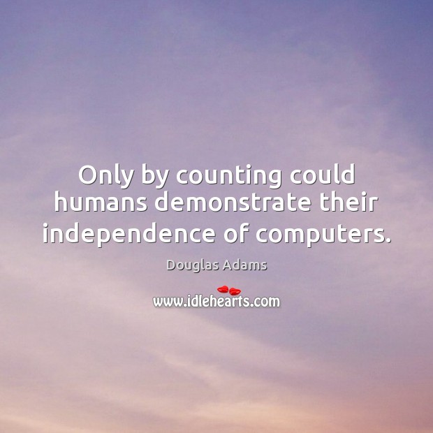 Only by counting could humans demonstrate their independence of computers. Douglas Adams Picture Quote
