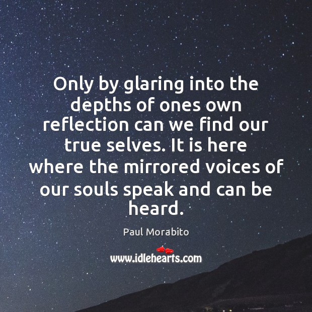 Only by glaring into the depths of ones own reflection can we Paul Morabito Picture Quote