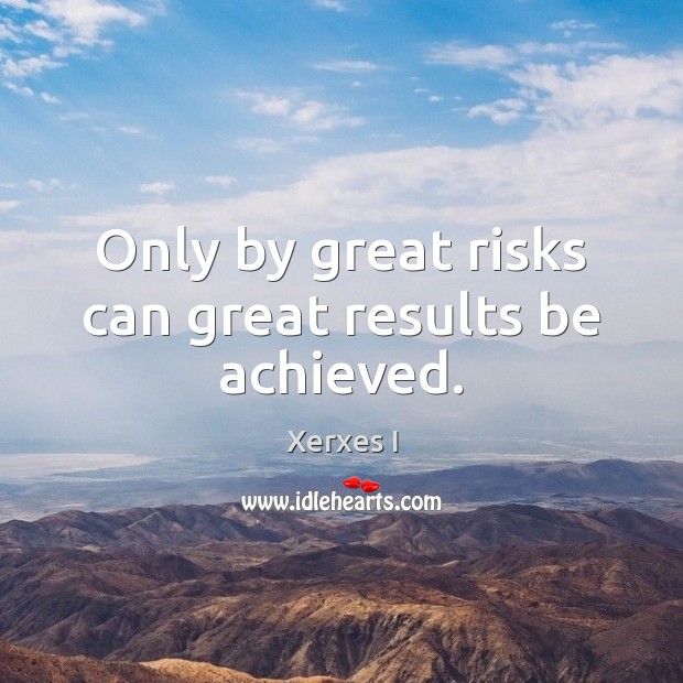 Only by great risks can great results be achieved. Xerxes I Picture Quote