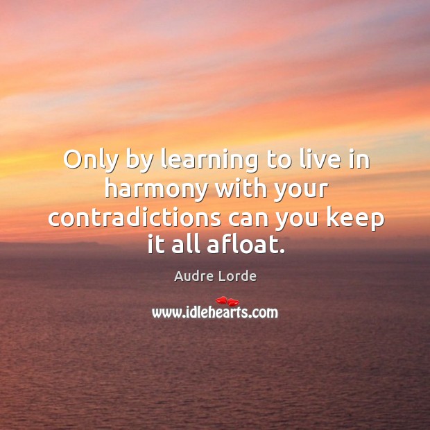 Only by learning to live in harmony with your contradictions can you keep it all afloat. Image