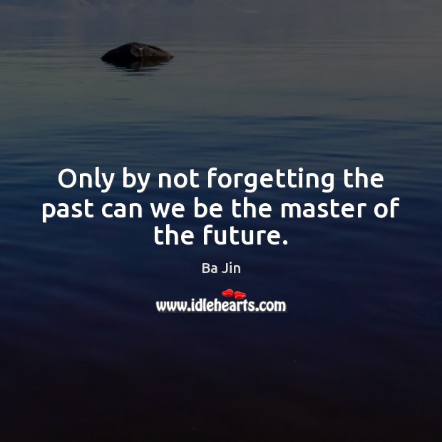 Only by not forgetting the past can we be the master of the future. Ba Jin Picture Quote