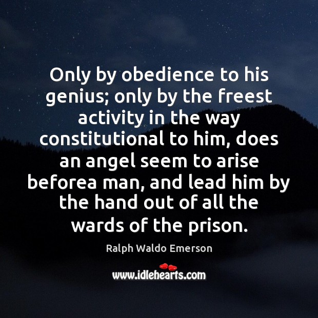 Only by obedience to his genius; only by the freest activity in Ralph Waldo Emerson Picture Quote