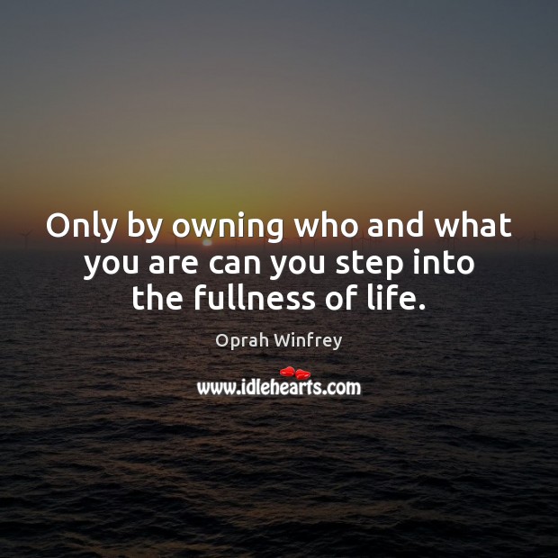 Only by owning who and what you are can you step into the fullness of life. Oprah Winfrey Picture Quote