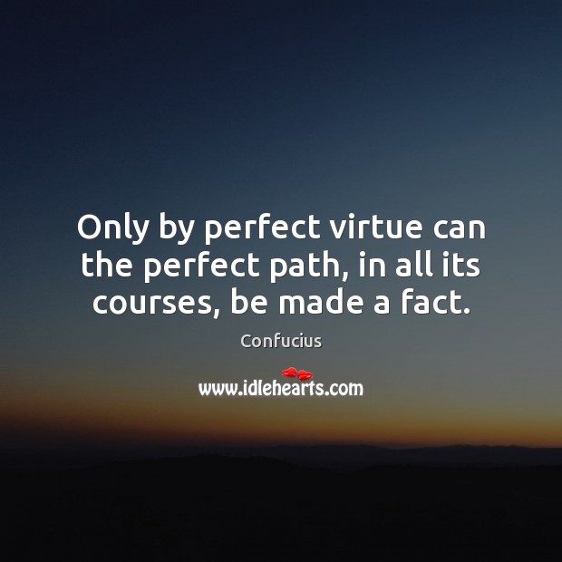 Only by perfect virtue can the perfect path, in all its courses, be made a fact. Confucius Picture Quote