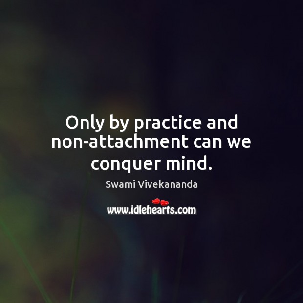 Only by practice and non-attachment can we conquer mind. Swami Vivekananda Picture Quote