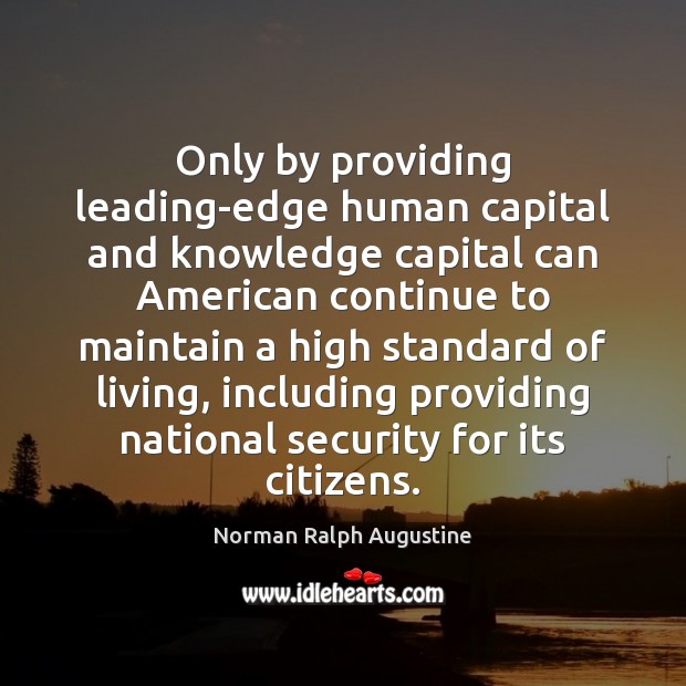 Only by providing leading-edge human capital and knowledge capital can American continue Norman Ralph Augustine Picture Quote