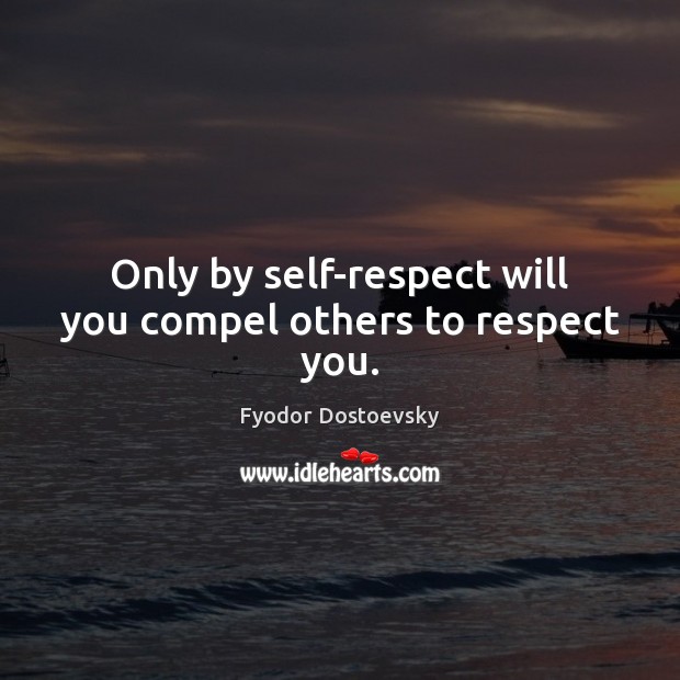 Only by self-respect will you compel others to respect you. Image