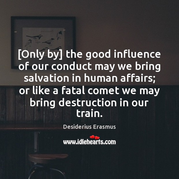 [Only by] the good influence of our conduct may we bring salvation Desiderius Erasmus Picture Quote