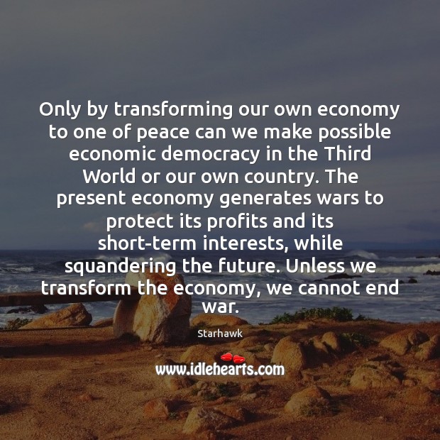 Only by transforming our own economy to one of peace can we Starhawk Picture Quote