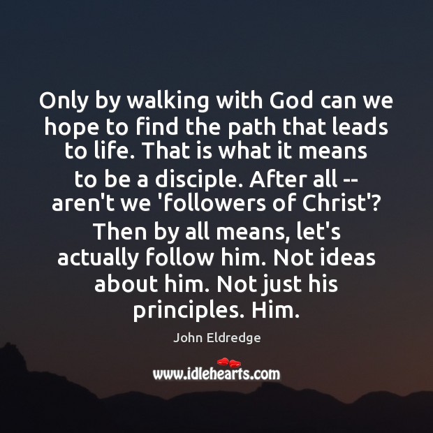 Only by walking with God can we hope to find the path John Eldredge Picture Quote