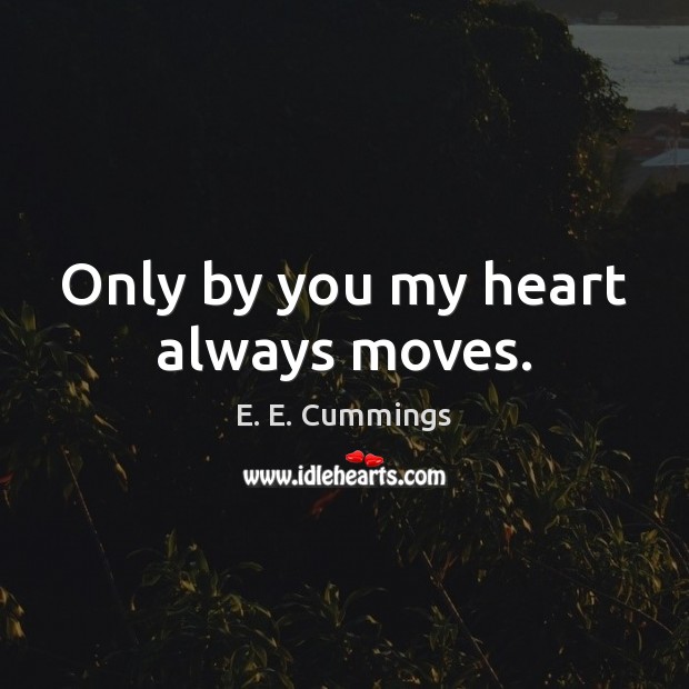 Only by you my heart always moves. E. E. Cummings Picture Quote