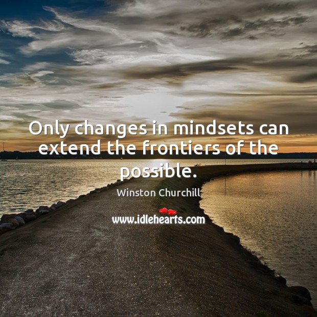 Only changes in mindsets can extend the frontiers of the possible. Winston Churchill Picture Quote