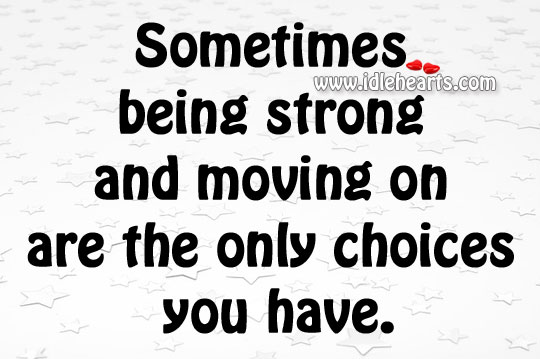 Being strong and moving on are the only choices Being Strong Quotes Image