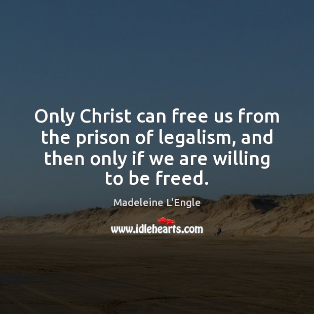 Only Christ can free us from the prison of legalism, and then Madeleine L’Engle Picture Quote