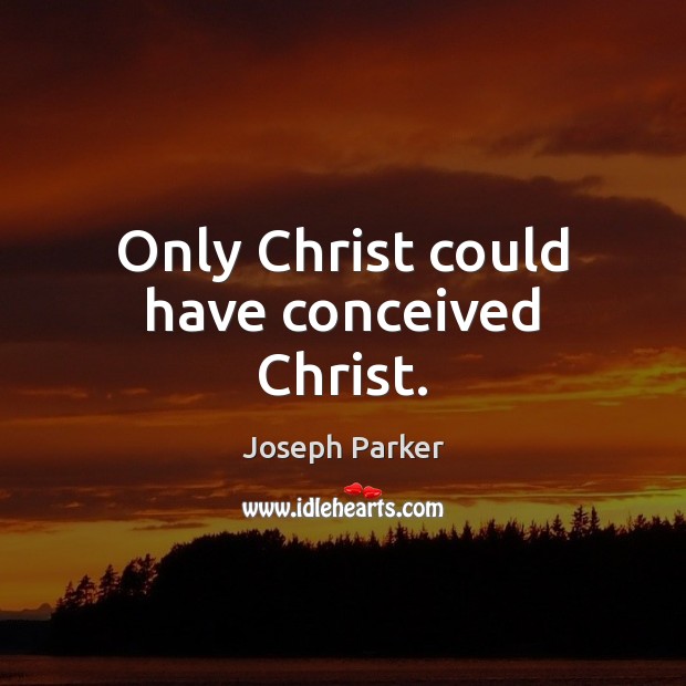 Only Christ could have conceived Christ. Joseph Parker Picture Quote