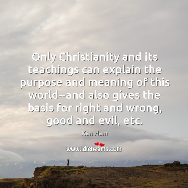 Only Christianity and its teachings can explain the purpose and meaning of Ken Ham Picture Quote