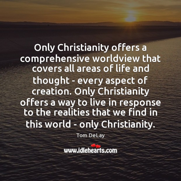Only Christianity offers a comprehensive worldview that covers all areas of life Tom DeLay Picture Quote