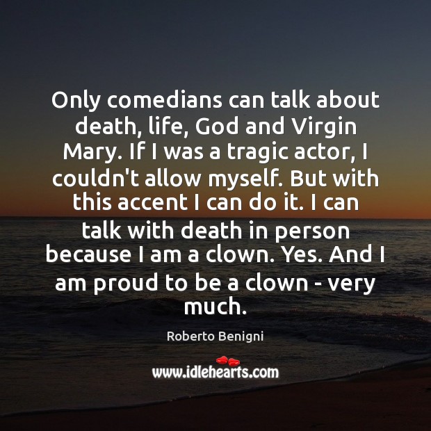 Only comedians can talk about death, life, God and Virgin Mary. If Roberto Benigni Picture Quote
