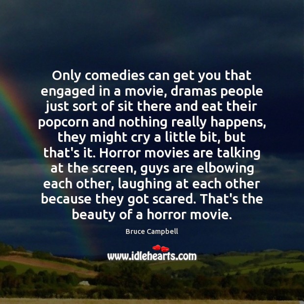 Only comedies can get you that engaged in a movie, dramas people Bruce Campbell Picture Quote