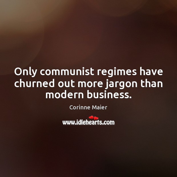 Only communist regimes have churned out more jargon than modern business. Corinne Maier Picture Quote