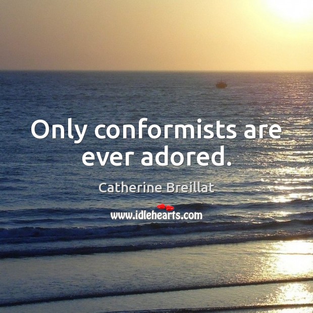 Only conformists are ever adored. Catherine Breillat Picture Quote