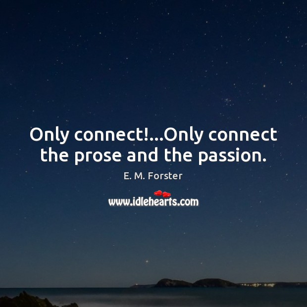 Only connect!…Only connect the prose and the passion. E. M. Forster Picture Quote