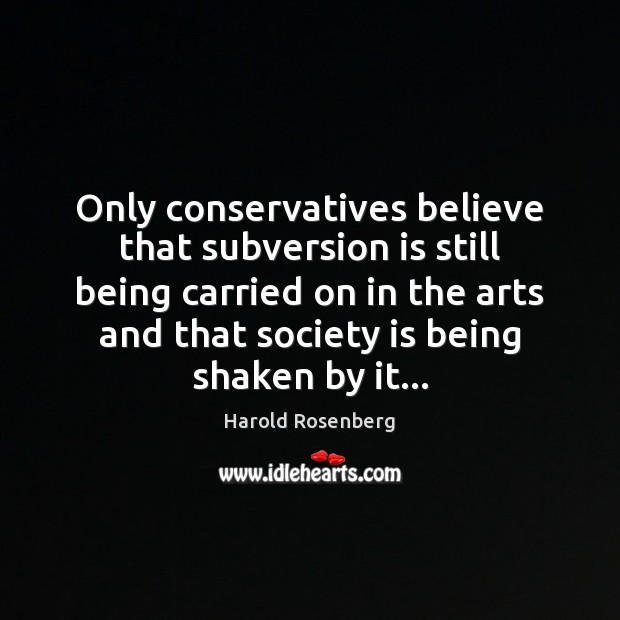 Only conservatives believe that subversion is still being carried on in the Harold Rosenberg Picture Quote