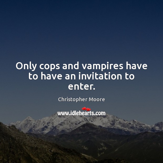 Only cops and vampires have to have an invitation to enter. Christopher Moore Picture Quote