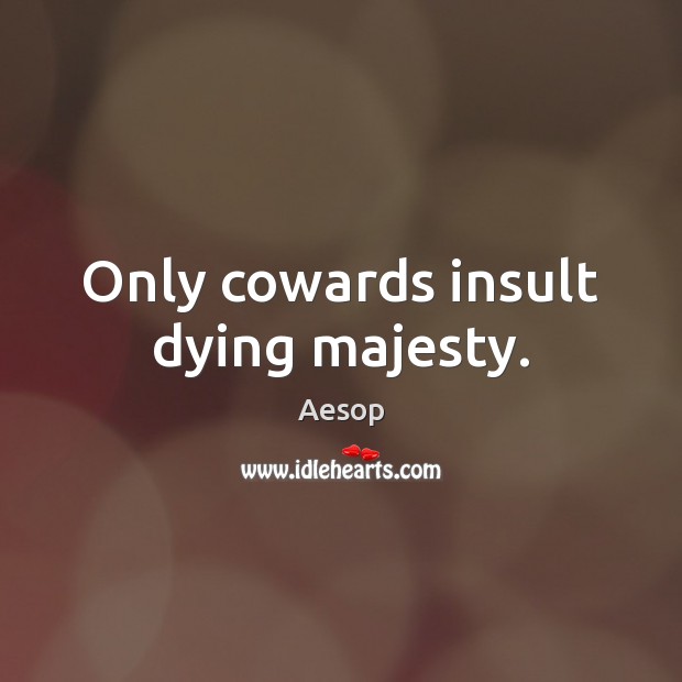 Only cowards insult dying majesty. Insult Quotes Image