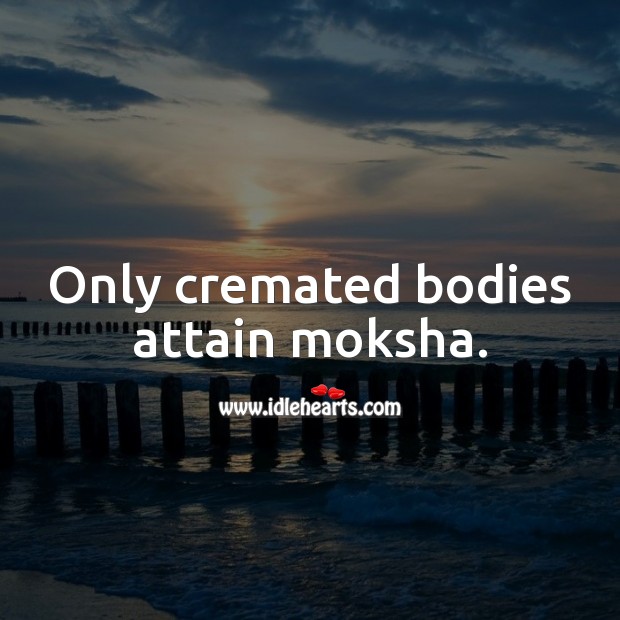 Only cremated bodies attain moksha. Moksha Quotes Image