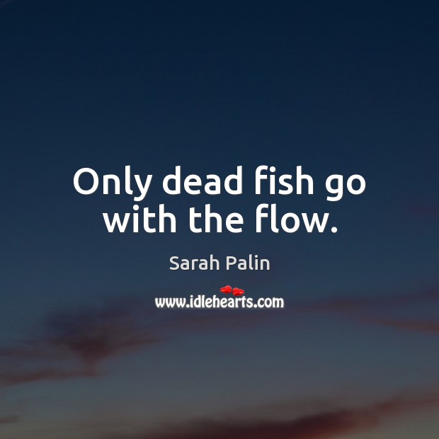 Only dead fish go with the flow. Sarah Palin Picture Quote