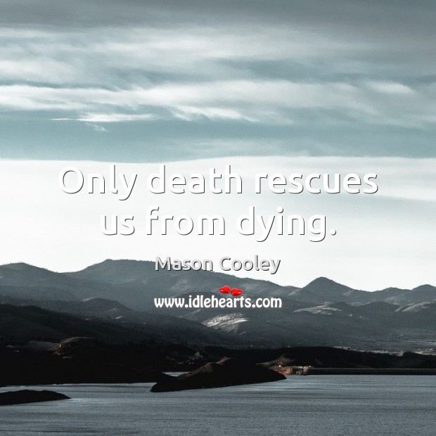 Only death rescues us from dying. Image