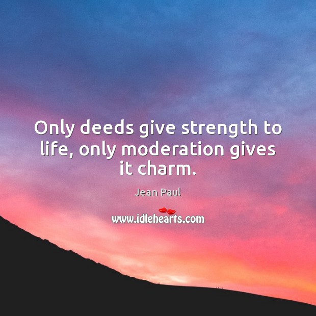 Only deeds give strength to life, only moderation gives it charm. Jean Paul Picture Quote