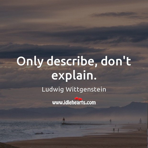 Only describe, don’t explain. Ludwig Wittgenstein Picture Quote