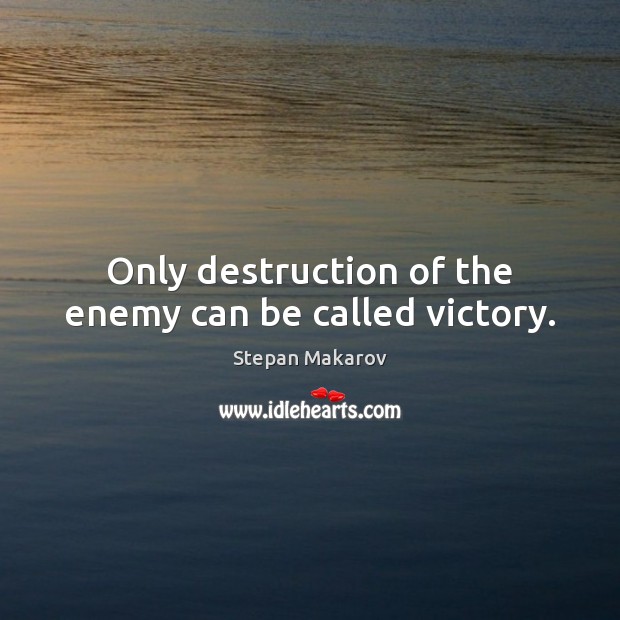 Only destruction of the enemy can be called victory. Stepan Makarov Picture Quote
