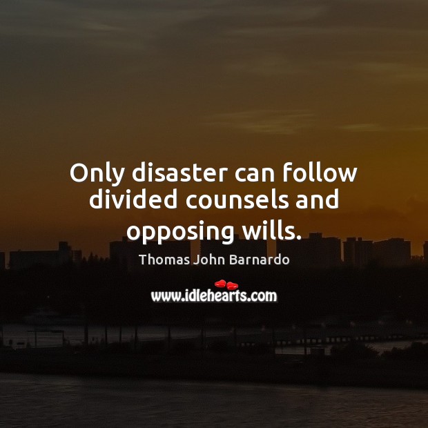 Only disaster can follow divided counsels and opposing wills. Thomas John Barnardo Picture Quote