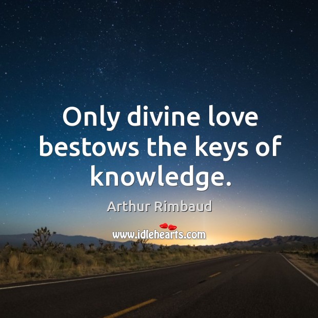 Only divine love bestows the keys of knowledge. Arthur Rimbaud Picture Quote