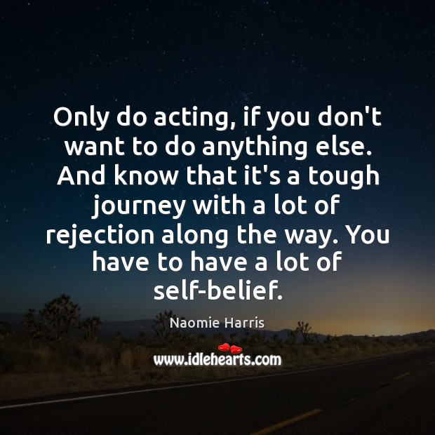 Only do acting, if you don’t want to do anything else. And Image