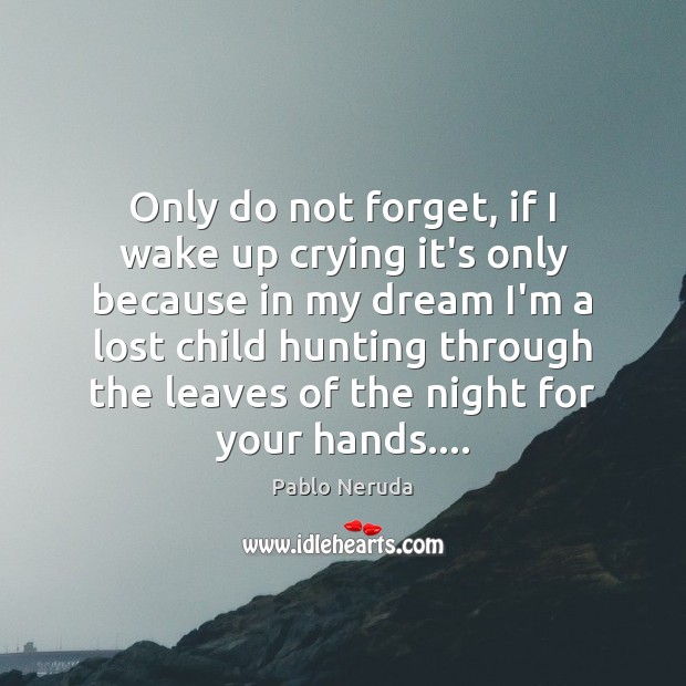 Only do not forget, if I wake up crying it’s only because Pablo Neruda Picture Quote
