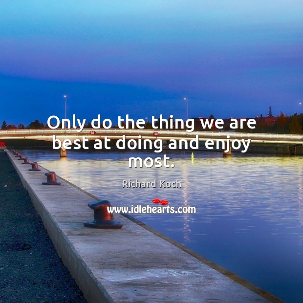 Only do the thing we are best at doing and enjoy most. Richard Koch Picture Quote