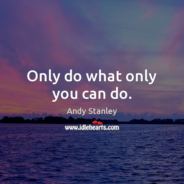 Only do what only you can do. Andy Stanley Picture Quote