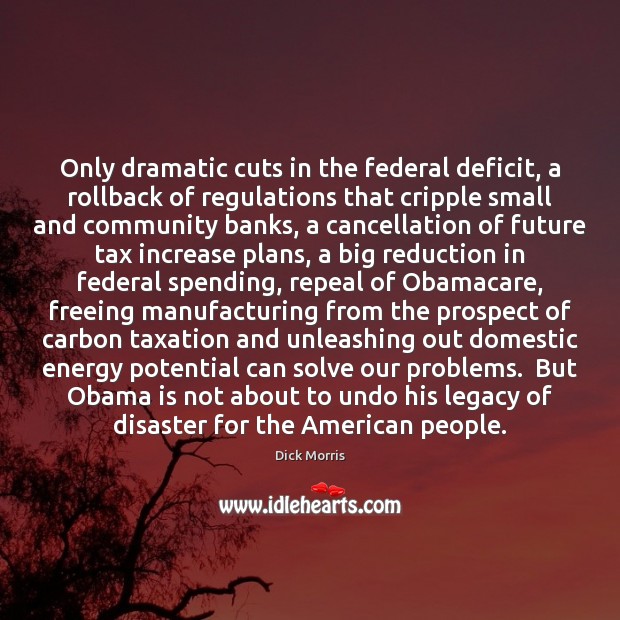 Only dramatic cuts in the federal deficit, a rollback of regulations that Dick Morris Picture Quote