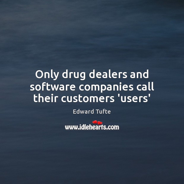 Only drug dealers and software companies call their customers ‘users’ Edward Tufte Picture Quote