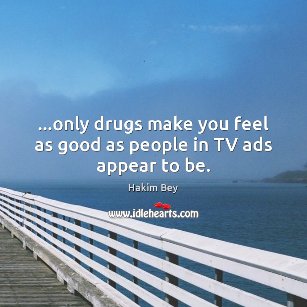 …only drugs make you feel as good as people in TV ads appear to be. Hakim Bey Picture Quote