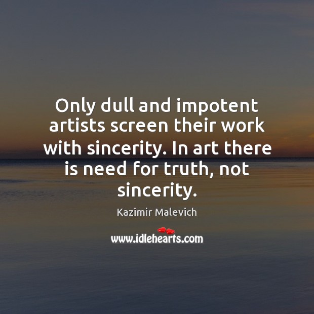 Only dull and impotent artists screen their work with sincerity. In art Kazimir Malevich Picture Quote
