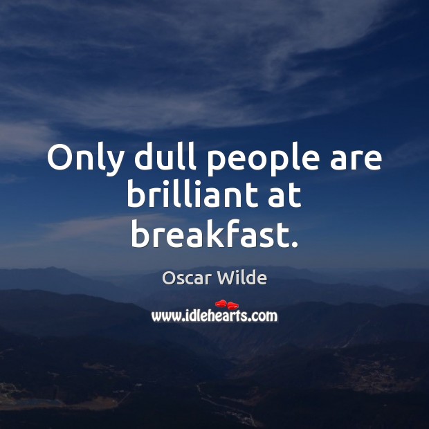 Only dull people are brilliant at breakfast. Image