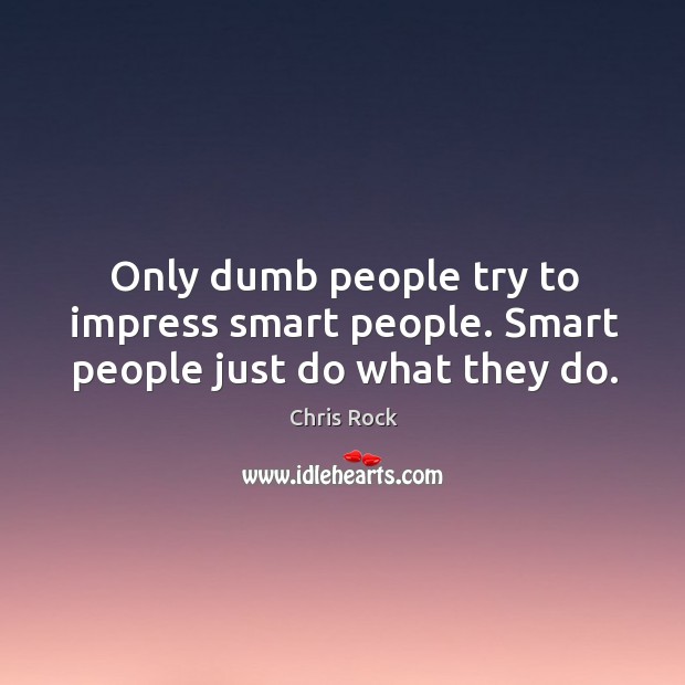 Only dumb people try to impress smart people. Smart people just do what they do. Chris Rock Picture Quote