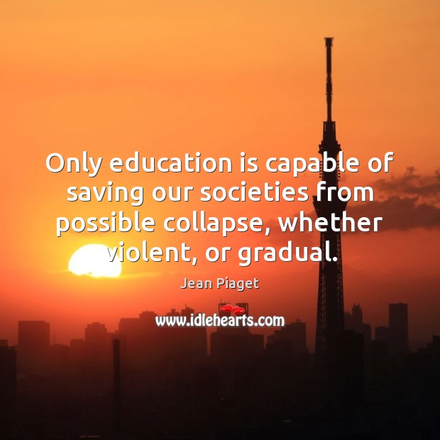 Only education is capable of saving our societies from possible collapse, whether Image